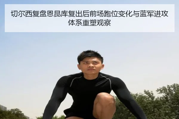 切尔西复盘恩昆库复出后前场跑位变化与蓝军进攻体系重塑观察